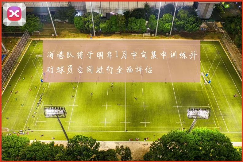 海港队将于明年1月中旬集中训练并对球员合同进行全面评估