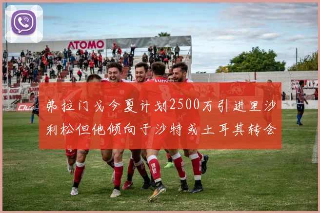 弗拉门戈今夏计划2500万引进里沙利松但他倾向于沙特或土耳其转会