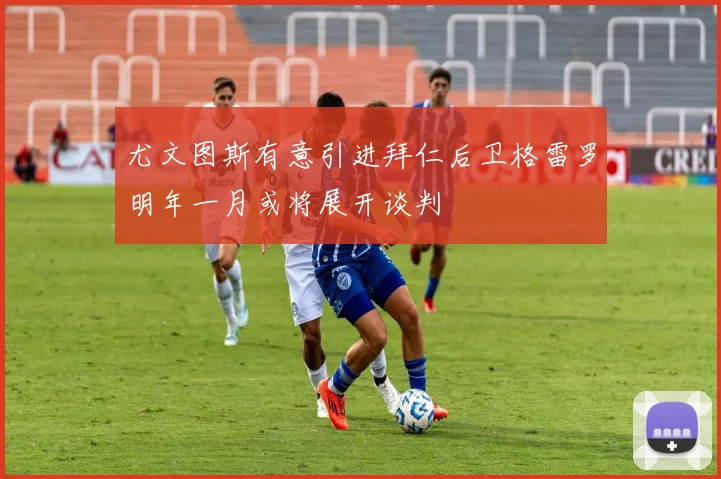 尤文图斯有意引进拜仁后卫格雷罗明年一月或将展开谈判