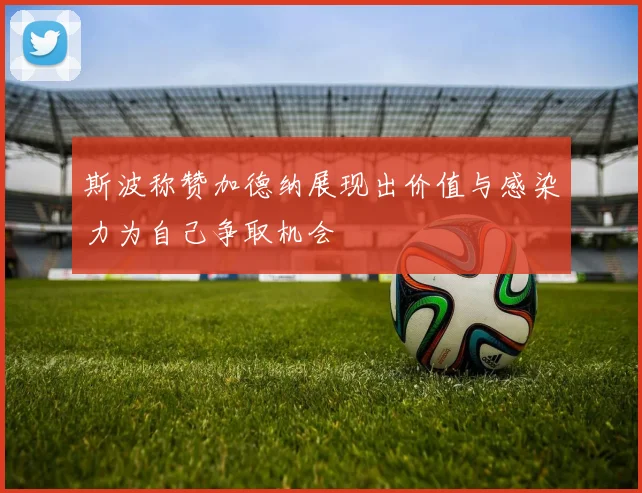 斯波称赞加德纳展现出价值与感染力为自己争取机会