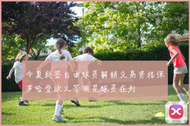 今夏新签自由球员解锁交易资格保罗哈登欧文等明星球员在列