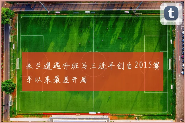 米兰遭遇升班马三连平创自2015赛季以来最差开局