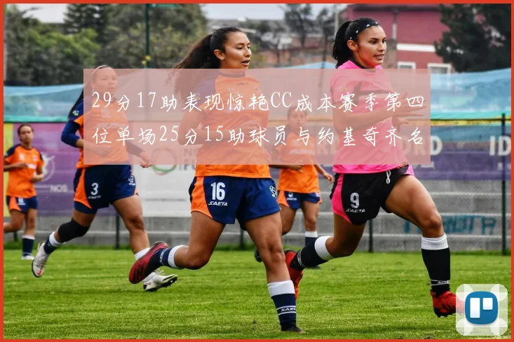 29分17助表现惊艳CC成本赛季第四位单场25分15助球员与约基奇齐名