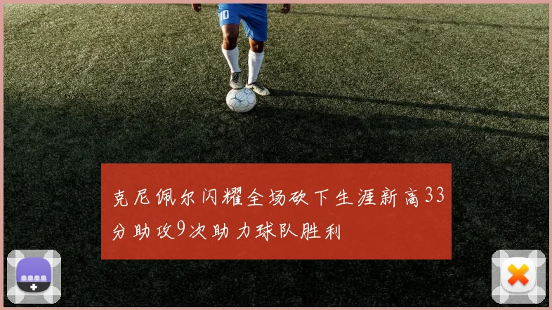 克尼佩尔闪耀全场砍下生涯新高33分助攻9次助力球队胜利