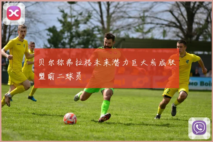 贝尔称弗拉格未来潜力巨大或成联盟前二球员