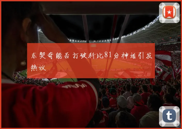 东契奇能否打破科比81分神话引发热议