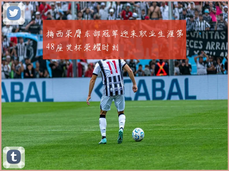 梅西荣膺东部冠军迎来职业生涯第48座奖杯荣耀时刻