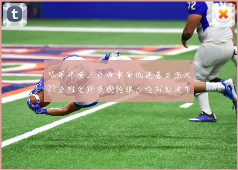 绿军半场三分命中率低迷落后热火21分维金斯表现抢眼杰伦布朗次节独得15分