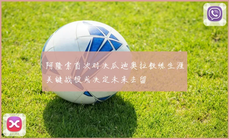阿隆索首次对决瓜迪奥拉教练生涯关键战役或决定未来去留